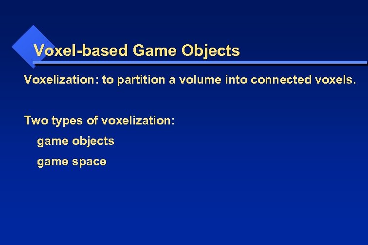 Voxel-based Game Objects Voxelization: to partition a volume into connected voxels. Two types of