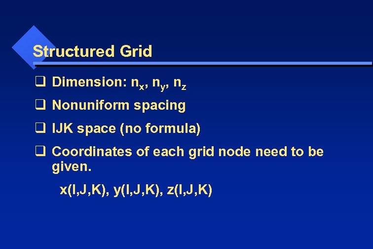 Structured Grid q Dimension: nx, ny, nz q Nonuniform spacing q IJK space (no