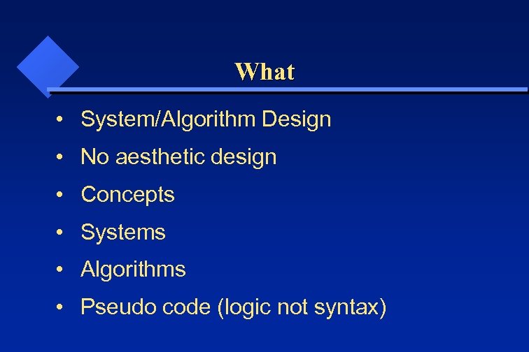 What • System/Algorithm Design • No aesthetic design • Concepts • Systems • Algorithms
