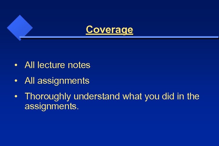 Coverage • All lecture notes • All assignments • Thoroughly understand what you did