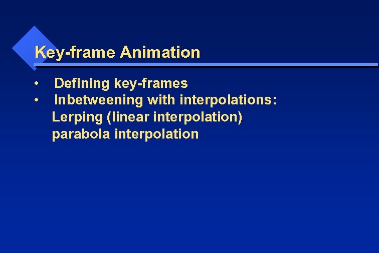 Key-frame Animation • • Defining key-frames Inbetweening with interpolations: Lerping (linear interpolation) parabola interpolation