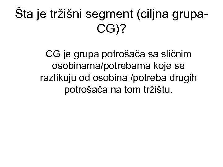 Šta je tržišni segment (ciljna grupa. CG)? CG je grupa potrošača sa sličnim osobinama/potrebama