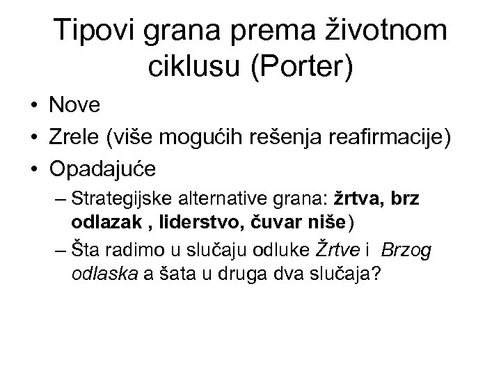 Tipovi grana prema životnom ciklusu (Porter) • Nove • Zrele (više mogućih rešenja reafirmacije)