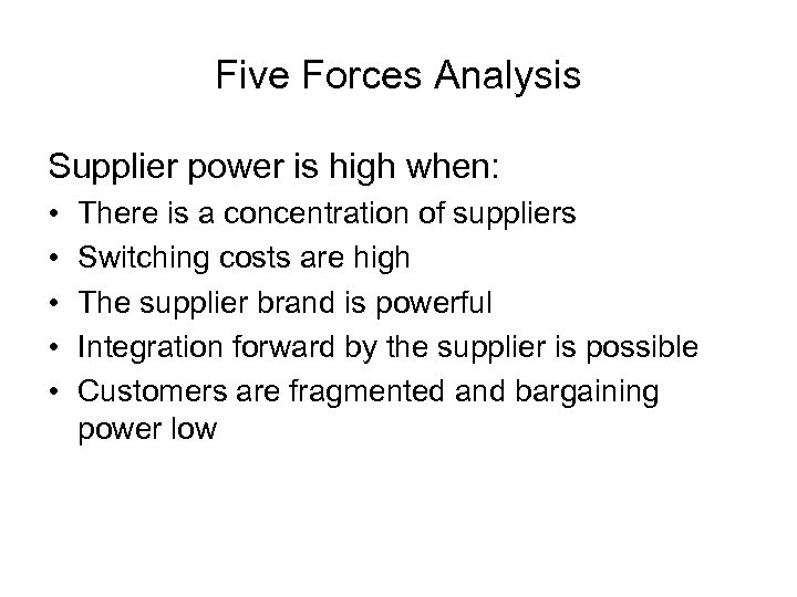 Five Forces Analysis Supplier power is high when: • • • There is a