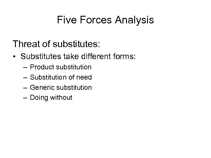 Five Forces Analysis Threat of substitutes: • Substitutes take different forms: – – Product