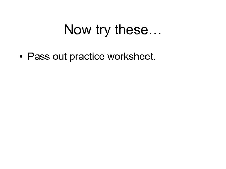 Now try these… • Pass out practice worksheet. 