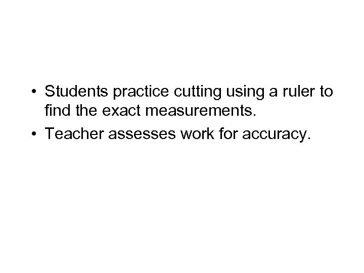  • Students practice cutting using a ruler to find the exact measurements. •