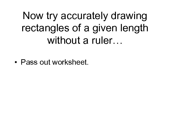 Now try accurately drawing rectangles of a given length without a ruler… • Pass