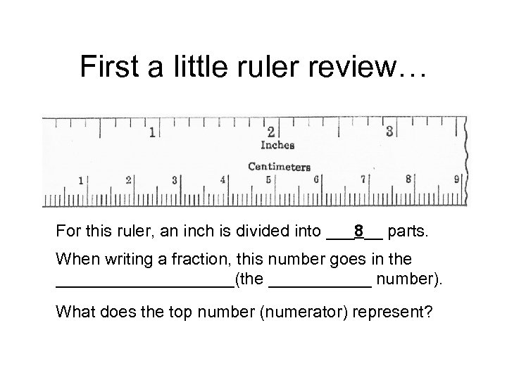 First a little ruler review… For this ruler, an inch is divided into ___8__