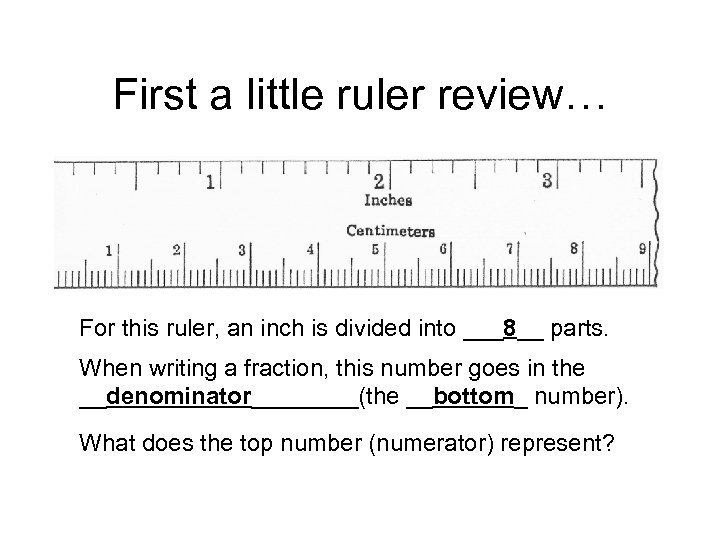 First a little ruler review… For this ruler, an inch is divided into ___8__