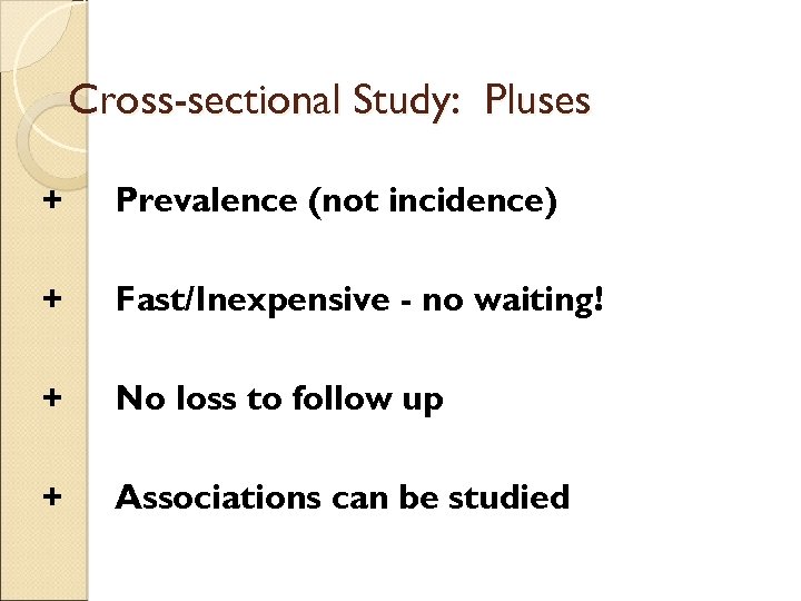 Cross-sectional Study: Pluses + Prevalence (not incidence) + Fast/Inexpensive - no waiting! + No