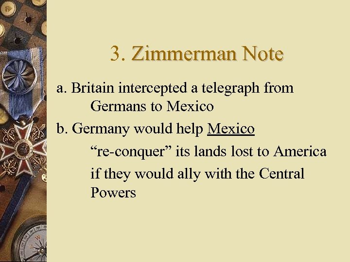 3. Zimmerman Note a. Britain intercepted a telegraph from Germans to Mexico b. Germany