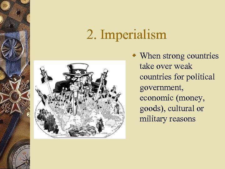 2. Imperialism When strong countries take over weak countries for political government, economic (money,