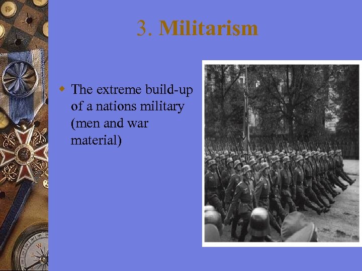 3. Militarism The extreme build-up of a nations military (men and war material) 