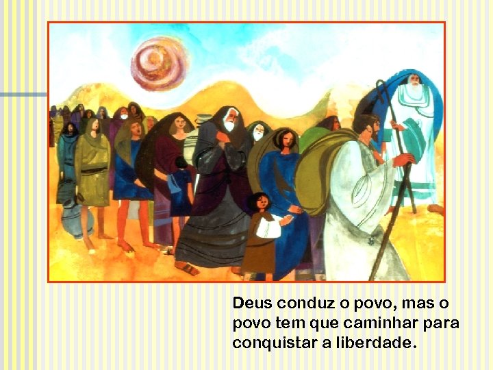 Deus conduz o povo, mas o povo tem que caminhar para conquistar a liberdade.