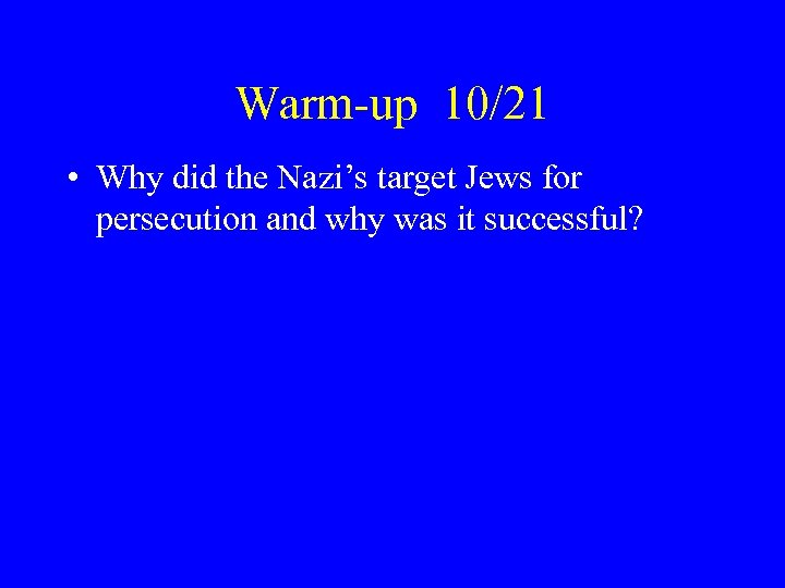 Warm-up 10/21 • Why did the Nazi’s target Jews for persecution and why was
