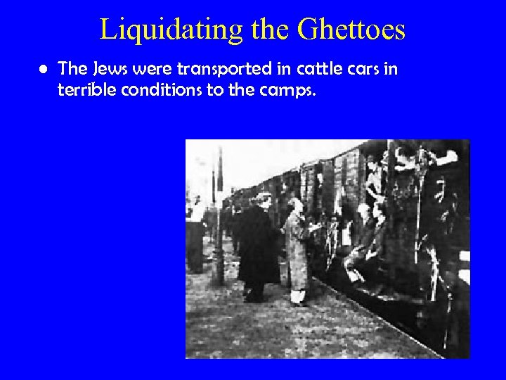 Liquidating the Ghettoes • The Jews were transported in cattle cars in terrible conditions