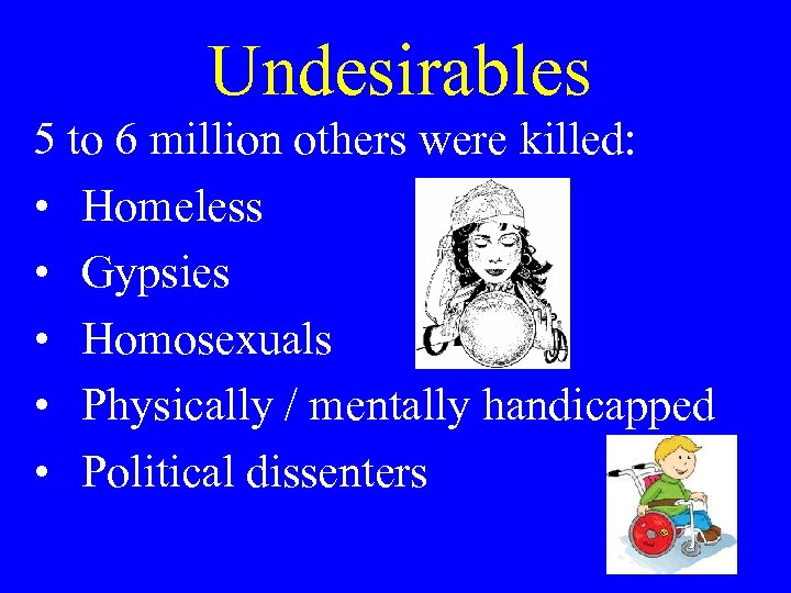 Undesirables 5 to 6 million others were killed: • Homeless • Gypsies • Homosexuals