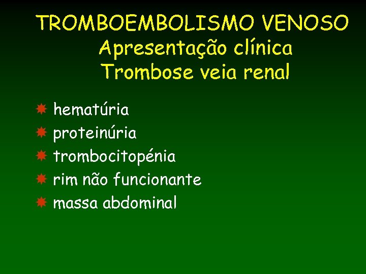 TROMBOEMBOLISMO VENOSO Apresentação clínica Trombose veia renal hematúria proteinúria trombocitopénia rim não funcionante massa