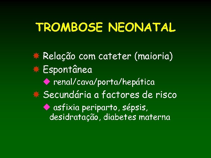 TROMBOSE NEONATAL Relação com cateter (maioria) Espontânea u renal/cava/porta/hepática Secundária a factores de risco