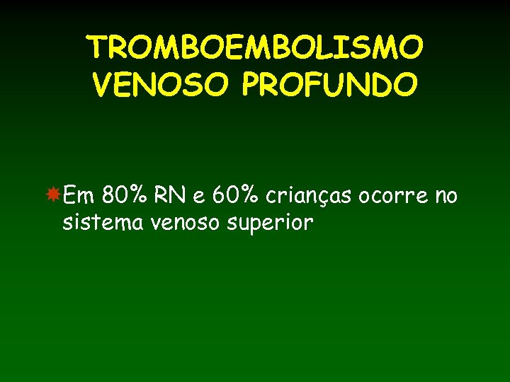TROMBOEMBOLISMO VENOSO PROFUNDO Em 80% RN e 60% crianças ocorre no sistema venoso superior
