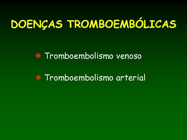 DOENÇAS TROMBOEMBÓLICAS Tromboembolismo venoso Tromboembolismo arterial 
