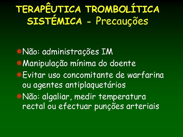 TERAPÊUTICA TROMBOLÍTICA SISTÉMICA - Precauções Não: administrações IM Manipulação mínima do doente Evitar uso