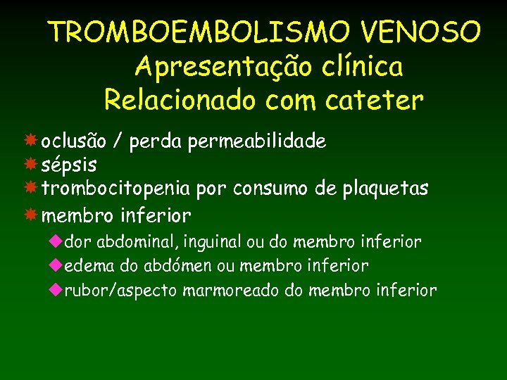 TROMBOEMBOLISMO VENOSO Apresentação clínica Relacionado com cateter oclusão / perda permeabilidade sépsis trombocitopenia por