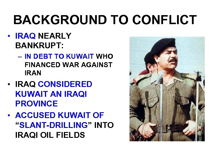 BACKGROUND TO CONFLICT • IRAQ NEARLY BANKRUPT: – IN DEBT TO KUWAIT WHO FINANCED