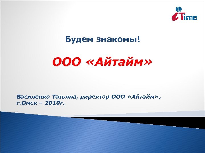 Будем знакомы! ООО «Айтайм» Василенко Татьяна, директор ООО «Айтайм» , г. Омск – 2010