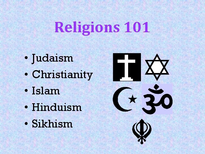 Religions 101 • • • Judaism Christianity Islam Hinduism Sikhism 
