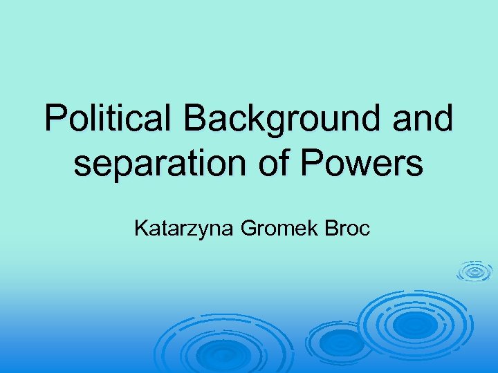 Political Background and separation of Powers Katarzyna Gromek Broc 