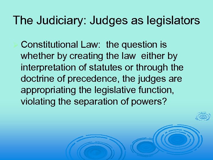 The Judiciary: Judges as legislators Ø Constitutional Law: the question is whether by creating