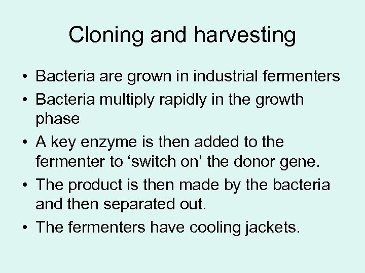 Cloning and harvesting • Bacteria are grown in industrial fermenters • Bacteria multiply rapidly