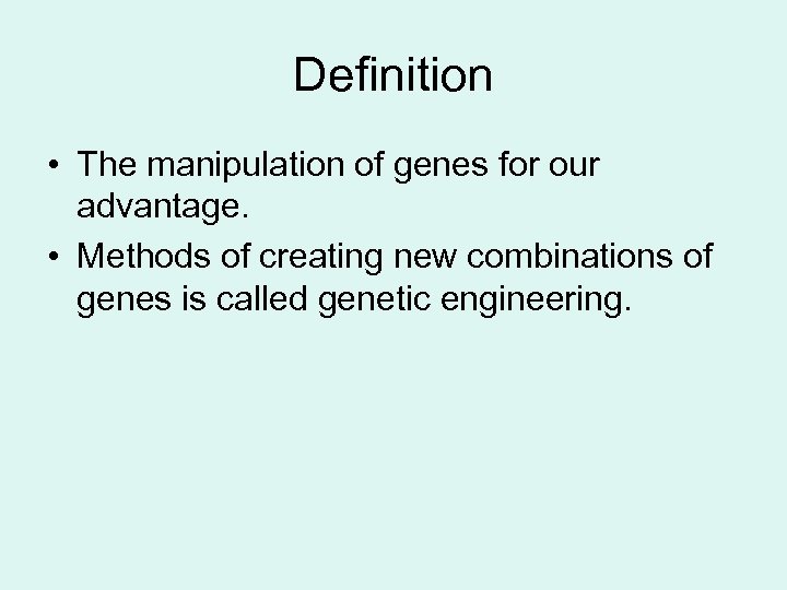 Definition • The manipulation of genes for our advantage. • Methods of creating new