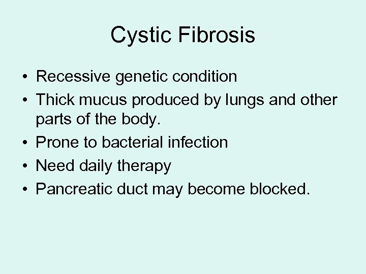 Cystic Fibrosis • Recessive genetic condition • Thick mucus produced by lungs and other