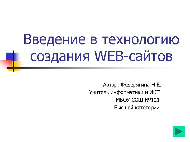 Введение в технологию создания WEB-сайтов Автор: Федерягина Н. Е. Учитель информатики и ИКТ МБОУ