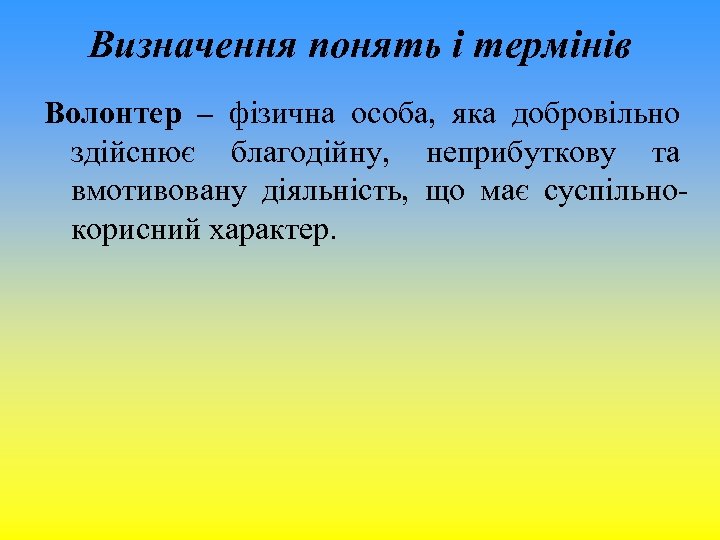 Визначення понять і термінів Волонтер – фізична особа, яка добровільно здійснює благодійну, неприбуткову та