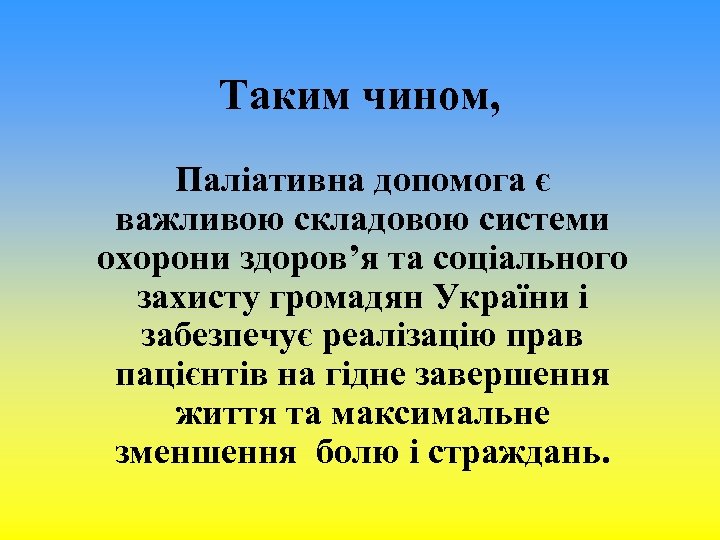 Таким чином, Паліативна допомога є важливою складовою системи охорони здоров’я та соціального захисту громадян