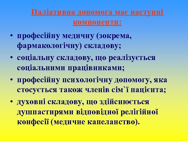 Паліативна допомога має наступні компоненти: • професійну медичну (зокрема, фармакологічну) складову; • соціальну складову,