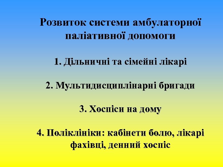 Розвиток системи амбулаторної паліативної допомоги 1. Дільничні та сімейні лікарі 2. Мультидисциплінарні бригади 3.