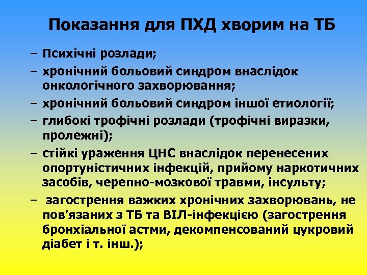 Показання для ПХД хворим на ТБ – Психічні розлади; – хронічний больовий синдром внаслідок