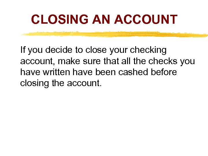 CLOSING AN ACCOUNT If you decide to close your checking account, make sure that
