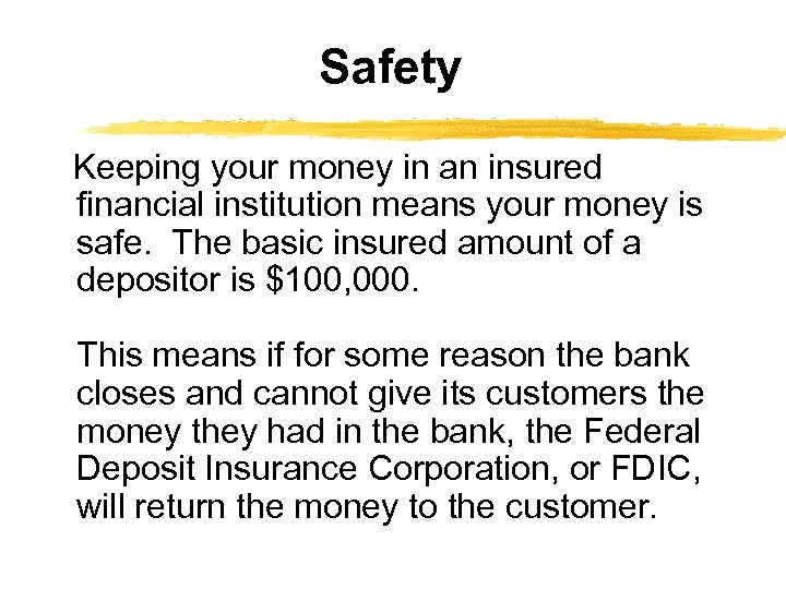 Safety Keeping your money in an insured financial institution means your money is safe.