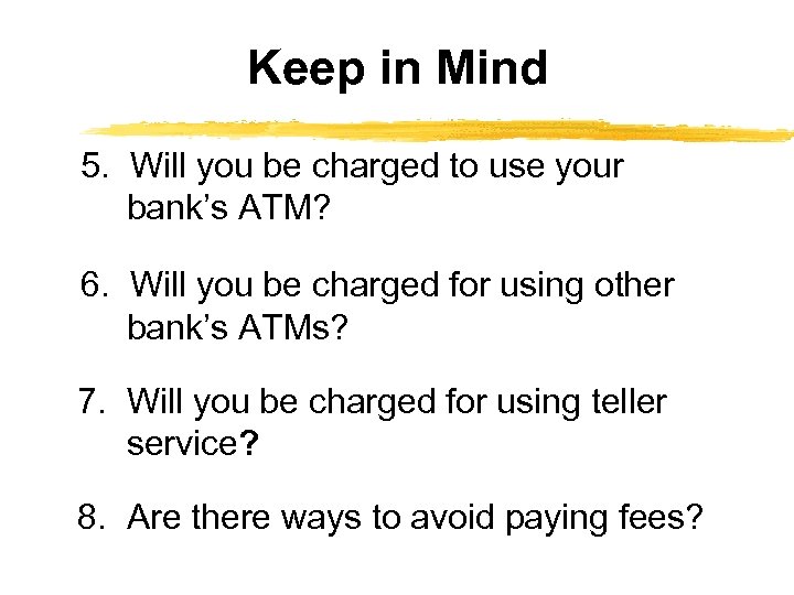 Keep in Mind 5. Will you be charged to use your bank’s ATM? 6.