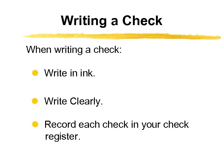 Writing a Check When writing a check: Write in ink. Write Clearly. Record each