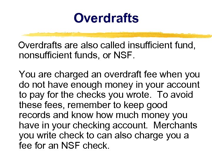 Overdrafts are also called insufficient fund, nonsufficient funds, or NSF. You are charged an