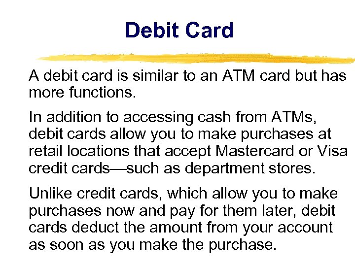Debit Card A debit card is similar to an ATM card but has more