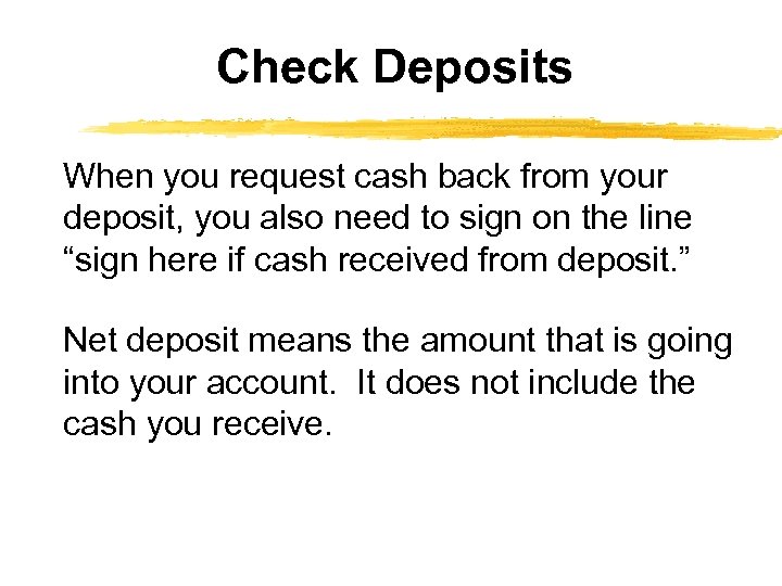 Check Deposits When you request cash back from your deposit, you also need to