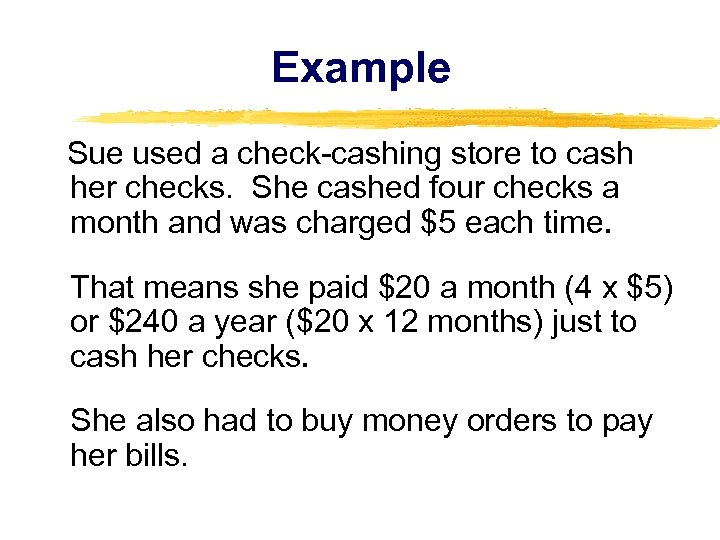 Example Sue used a check-cashing store to cash her checks. She cashed four checks
